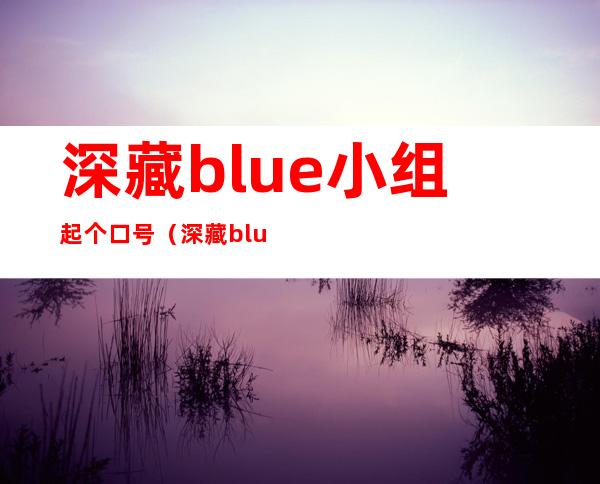 深藏blue小组起个口号（深藏blue类似的谐音梗）