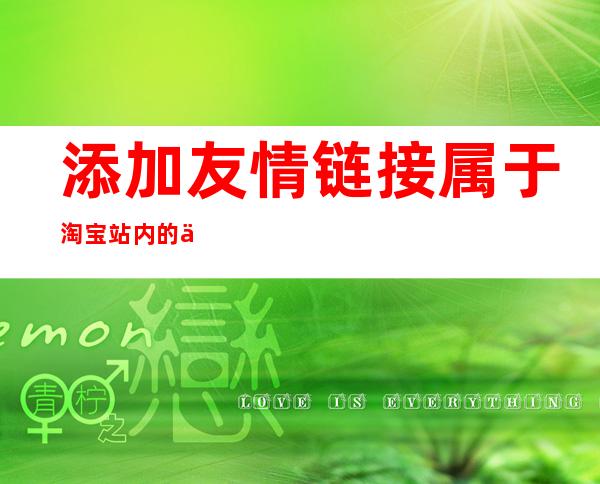 添加友情链接属于淘宝站内的付费推广方式（wordpress怎么添加友情链接）