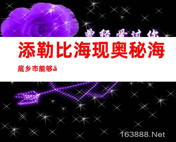 添勒比海现奥秘海底乡市能够  为亚特兰蒂斯遗迹