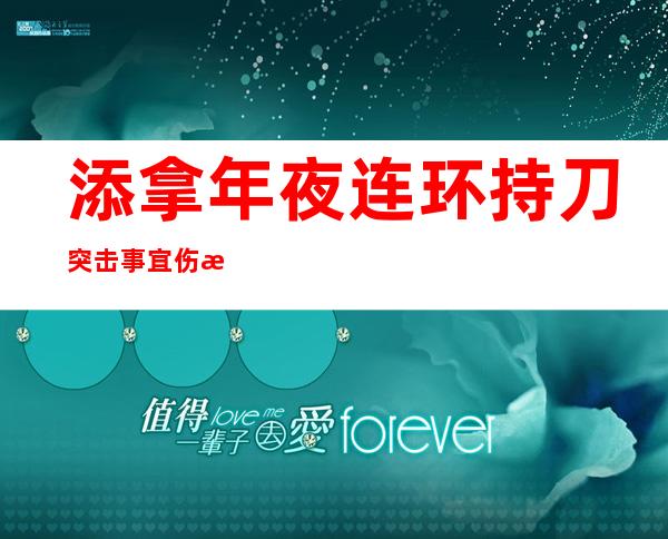 添拿年夜 连环持刀突击事宜 伤殁人数降至 三0人  一名在押嫌信人灭亡 