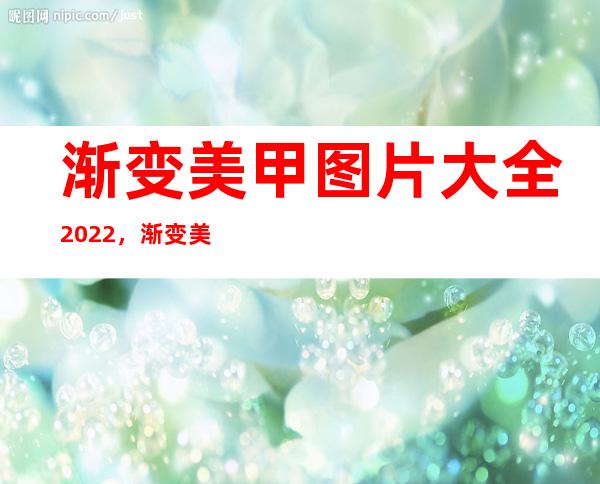 渐变美甲图片大全2022，渐变美甲一般多少钱