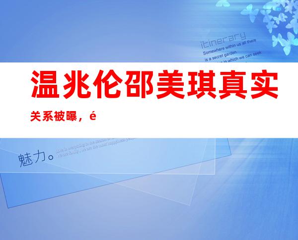 温兆伦邵美琪真实关系被曝，邵美琪为什么说二人应该结婚？