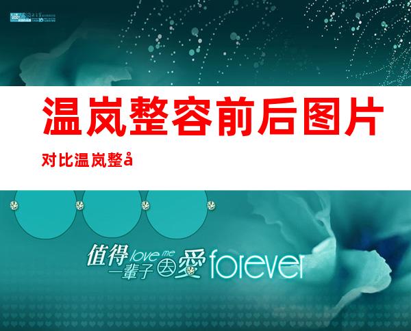 温岚整容前后图片对比温岚整容成萧亚轩是真的吗 _温岚整容前后图片对比