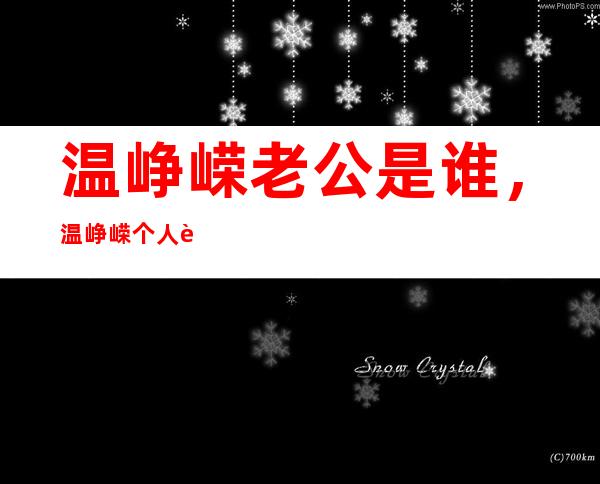 温峥嵘老公是谁，温峥嵘个人资料及演艺经历深扒