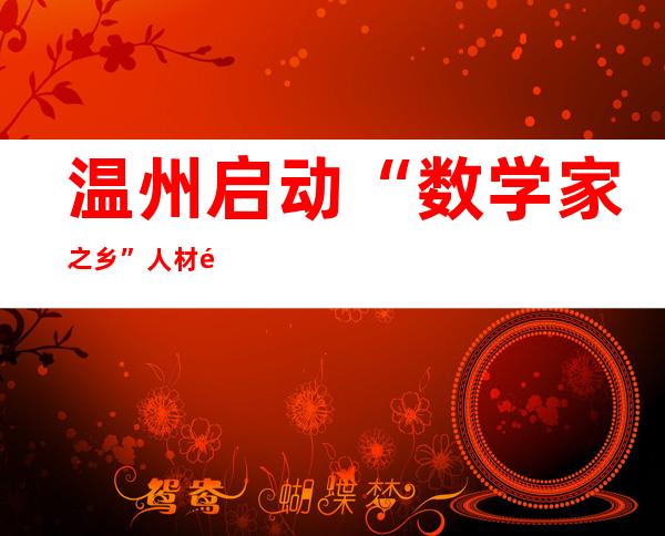 温州启动“数学家之乡”人材造就举措 将出处所教材