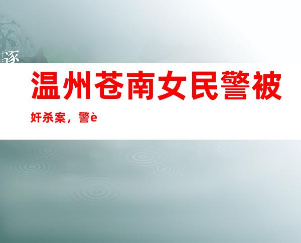 温州苍南女民警被奸杀案，警花汪茜茜遭3人残忍杀害 _苍南