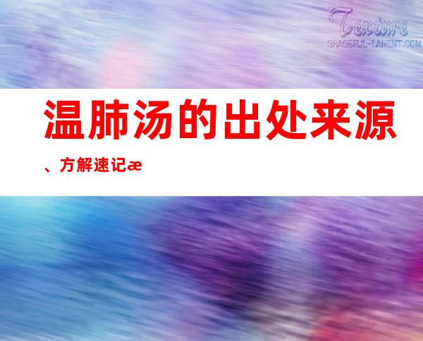 温肺汤的出处来源、方解速记方歌口诀、主治功效