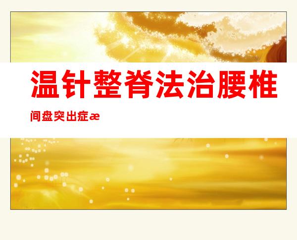 温针整脊法治腰椎间盘突出症方法、配方与效果体会