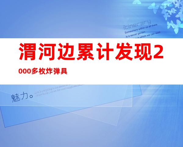 渭河边累计发现2000多枚炸弹 具体是啥情况