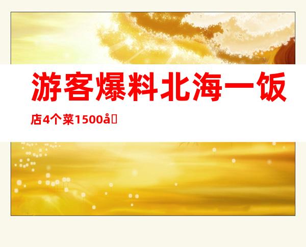 游客爆料北海一饭店4个菜1500元 质疑店家联合司机宰客