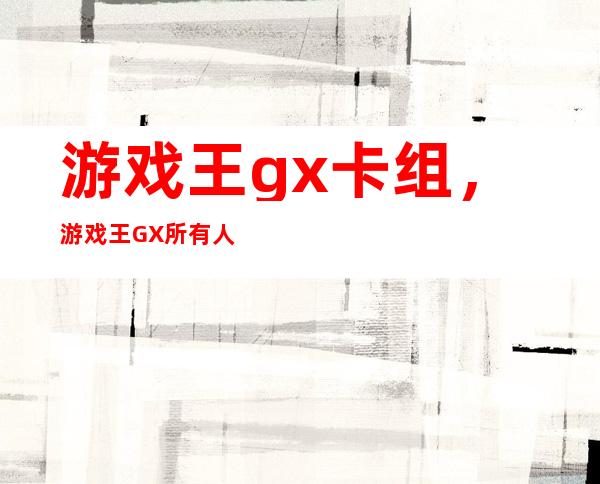 游戏王gx卡组，游戏王GX所有人物卡组名