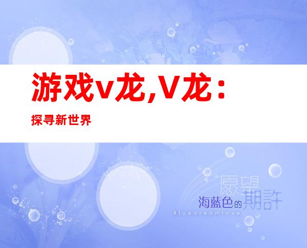 游戏v龙,V龙：探寻新世界