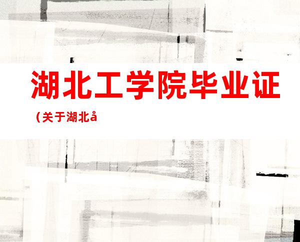 湖北工学院毕业证（关于湖北工学院毕业证的介绍）