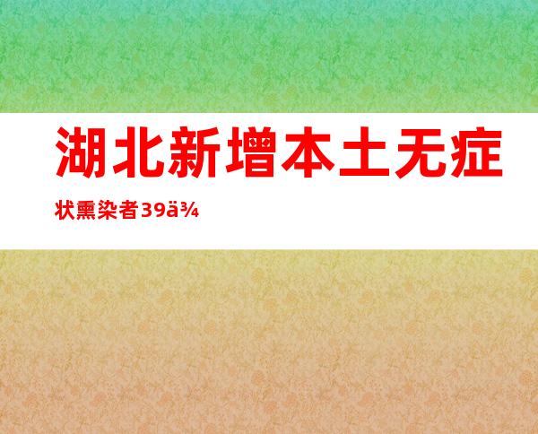 湖北新增本土无症状熏染者39例