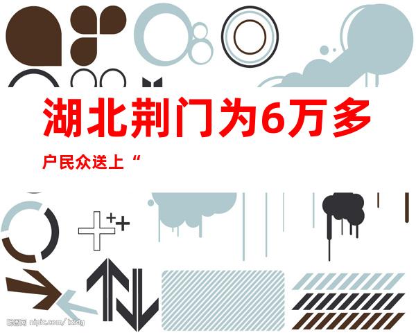 湖北荆门为6万多户民众送上“健康爱心包”