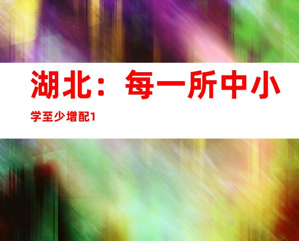 湖北：每一所中小学至少增配1名食物平安副校长