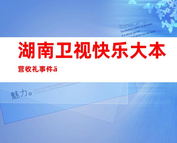 湖南卫视快乐大本营收礼事件会对2021跨年晚会产生什么影响？