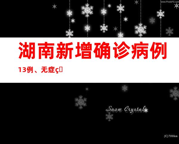 湖南新增确诊病例13例、无症状熏染者122例