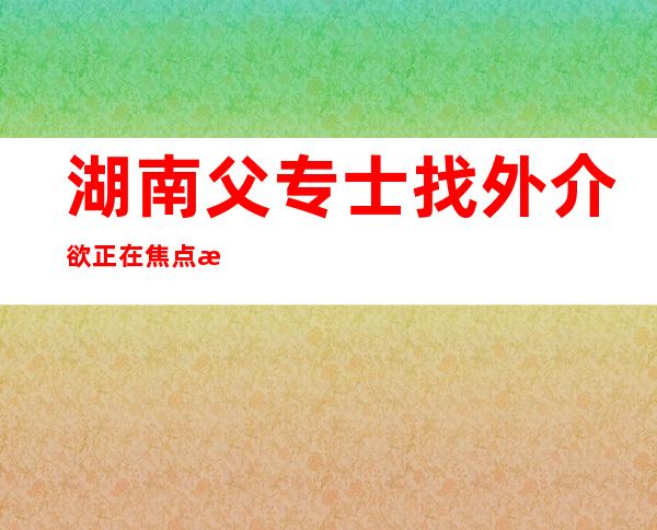 湖南父专士找外介欲正在焦点 期刊代领论文，受愚  五. 二万