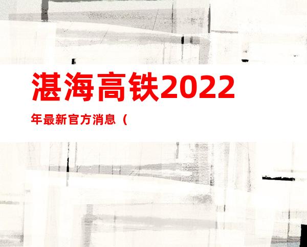 湛海高铁2022年最新官方消息（湛海高铁是跨海大桥还是隧道）