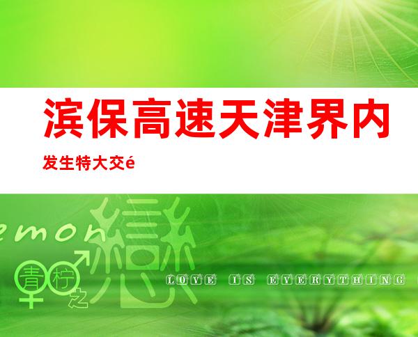 滨保高速天津界内发生特大交通事故35人死亡