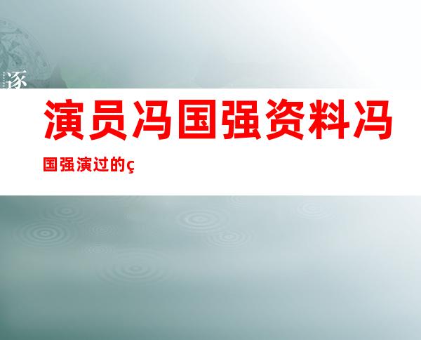 演员冯国强资料 冯国强演过的电视剧