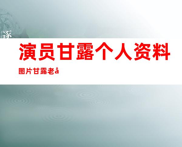 演员甘露个人资料图片 甘露老公是谁