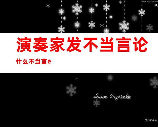 演奏家发不当言论 什么不当言论具体事情经过是什么