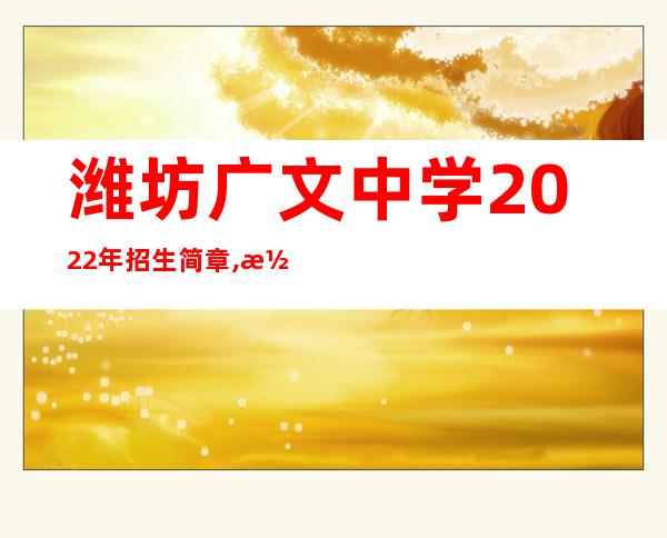 潍坊广文中学2022年招生简章,潍坊广文中学南迁规划最新