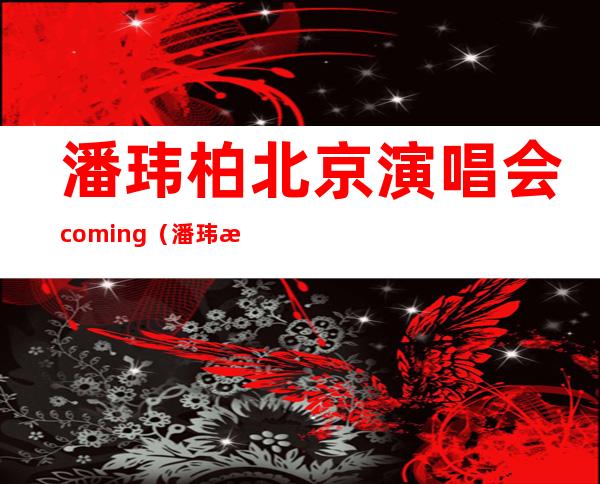 潘玮柏北京演唱会coming（潘玮柏北京演唱会2019）