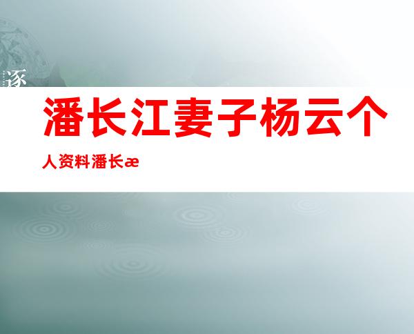 潘长江妻子杨云个人资料 潘长江老婆是干什么