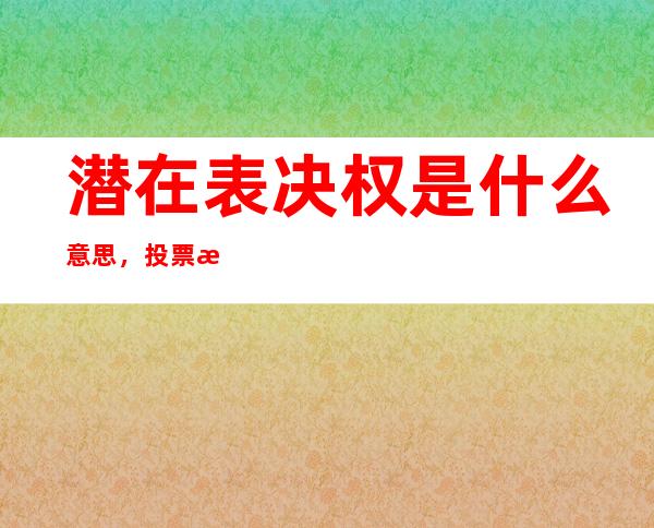 潜在表决权是什么意思，投票权与持股比例的关系