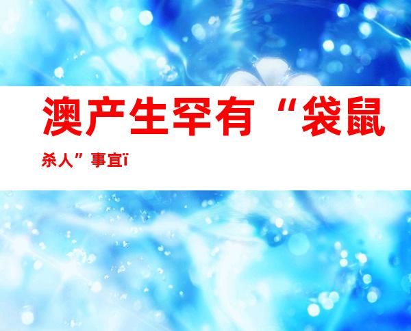 澳产生 罕有 “袋鼠杀人”事宜 ： 七 七岁客人逢害，涉事袋鼠被警圆射杀