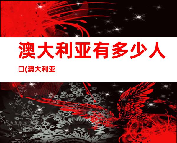 澳大利亚有多少人口(澳大利亚人口2020总面积)