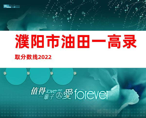 濮阳市油田一高录取分数线2022（濮阳市油田一高录取分数线2021）