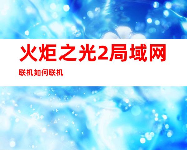 火炬之光2局域网联机如何联机的方法