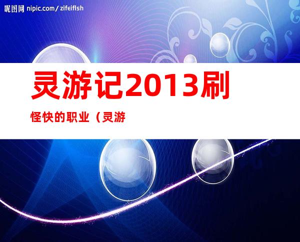 灵游记2013刷怪快的职业（灵游记2013刷怪快的职业）