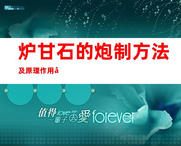 炉甘石的炮制方法及原理作用功效_不同炮制方法有哪些