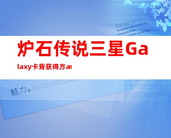 炉石传说三星Galaxy卡背获得方法没有S6也能拿卡背_手机游戏网