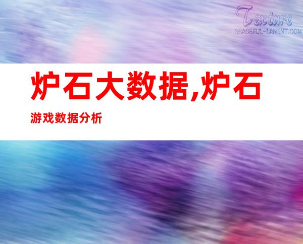 炉石大数据,炉石游戏数据分析：胜率、卡组排名一网打尽