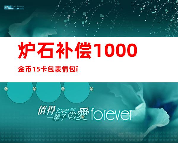 炉石补偿1000金币15卡包表情包（炉石补偿30包1000金）