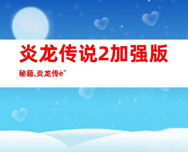 炎龙传说2加强版秘籍,炎龙传说2加强版攻略,小游戏www..com