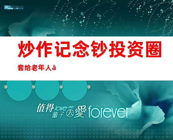 炒作记念钞投资圈套给老年人“洗脑” 警方打失落一养老诈骗团伙