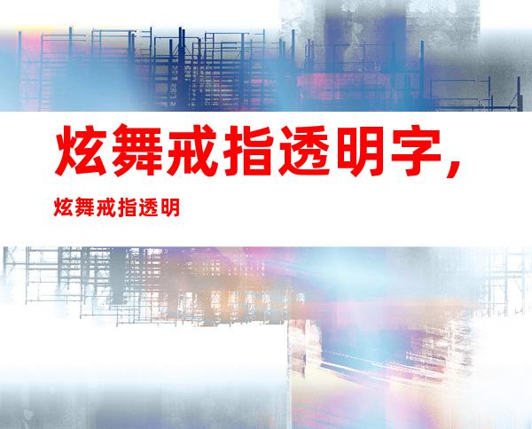 炫舞戒指透明字,炫舞戒指透明字——绚丽华彩再升级