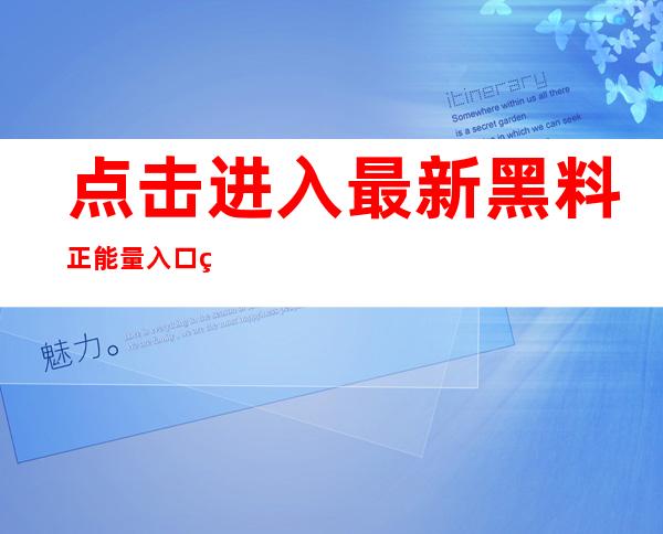 点击进入最新黑料正能量入口网站