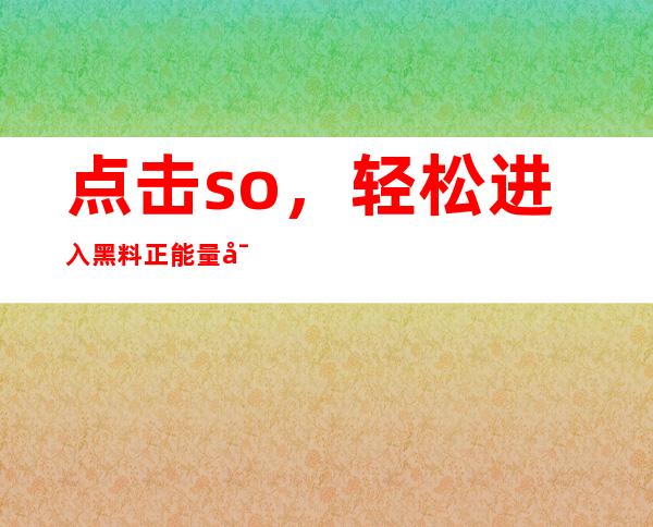 点击so，轻松进入黑料正能量导航so网站