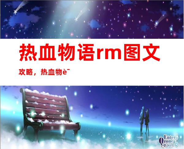 热血物语rm图文攻略，热血物语RM全攻略：玩转游戏技巧。