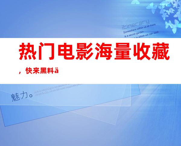 热门电影海量收藏，快来黑料不打烊 668 su下载观看吧