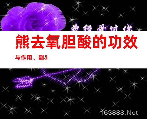 熊去氧胆酸的功效与作用、副作用与危害、用法及儿童用量