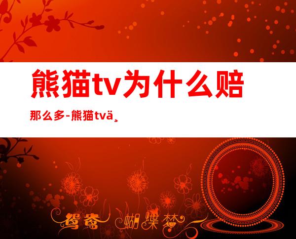 熊猫tv为什么赔那么多-熊猫tv为什么关闭